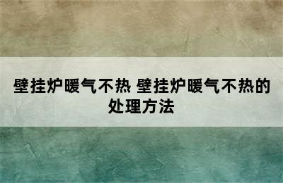 壁挂炉暖气不热 壁挂炉暖气不热的处理方法